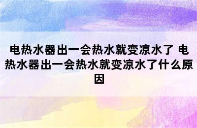 电热水器出一会热水就变凉水了 电热水器出一会热水就变凉水了什么原因